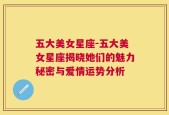 五大美女星座-五大美女星座揭晓她们的魅力秘密与爱情运势分析