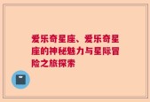 爱乐奇星座、爱乐奇星座的神秘魅力与星际冒险之旅探索