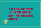 十二星座什么时候结婚-十二星座的婚姻时机解析：何时是你最佳的结婚时刻