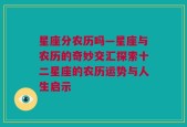 星座分农历吗—星座与农历的奇妙交汇探索十二星座的农历运势与人生启示