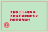 天秤属于什么象星座、天秤座的星象解析与它的独特魅力探讨