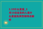 2.19什么星座_2月19日出生的人是什么星座及其性格特点解析