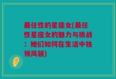 最任性的星座女(最任性星座女的魅力与挑战：她们如何在生活中独领风骚)