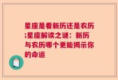 星座是看新历还是农历;星座解读之谜：新历与农历哪个更能揭示你的命运