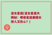 渣女星座(渣女星座大揭秘：哪些星座最擅长撩人又伤心？)