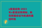 x星座运势-2023年x星座运势揭秘，助你把握命运与机遇的最佳时机