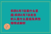 农历6月7日是什么星座;农历6月7日出生的人是什么星座及其性格特点解析