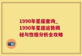 1990年星座查询_1990年星座运势揭秘与性格分析全攻略