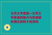 七月三号星座—七月三号星座的魅力与性格解析揭示你的个性密码