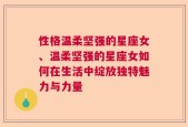 性格温柔坚强的星座女、温柔坚强的星座女如何在生活中绽放独特魅力与力量