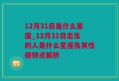 12月31日是什么星座_12月31日出生的人是什么星座及其性格特点解析