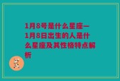 1月8号是什么星座—1月8日出生的人是什么星座及其性格特点解析