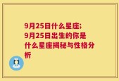 9月25日什么星座;9月25日出生的你是什么星座揭秘与性格分析