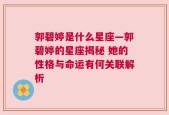 郭碧婷是什么星座—郭碧婷的星座揭秘 她的性格与命运有何关联解析