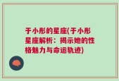 于小彤的星座(于小彤星座解析：揭示她的性格魅力与命运轨迹)