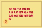 7月7是什么星座的;七月七日出生的人是什么星座及其性格特点解析