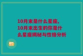 10月末是什么星座,10月末出生的你是什么星座揭秘与性格分析