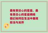 最有责任心的星座、最有责任心的星座揭晓 他们如何在生活中展现担当与关怀