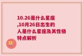 10.26是什么星座,10月26日出生的人是什么星座及其性格特点解析