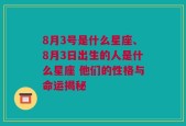 8月3号是什么星座、8月3日出生的人是什么星座 他们的性格与命运揭秘