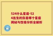 524什么星座-524出生的你是哪个星座揭秘与性格分析全解析