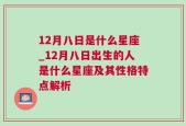 12月八日是什么星座_12月八日出生的人是什么星座及其性格特点解析