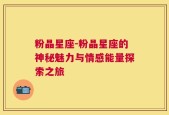 粉晶星座-粉晶星座的神秘魅力与情感能量探索之旅