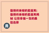 值得终身嫁的星座男;值得终身嫁的星座男揭秘 让你幸福一生的最佳选择