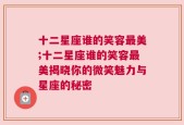 十二星座谁的笑容最美;十二星座谁的笑容最美揭晓你的微笑魅力与星座的秘密
