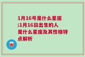 1月16号是什么星座;1月16日出生的人是什么星座及其性格特点解析