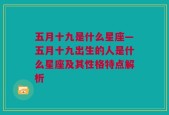 五月十九是什么星座—五月十九出生的人是什么星座及其性格特点解析