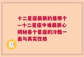 十二星座最狠的是哪个—十二星座中谁最狠心揭秘各个星座的冷酷一面与真实性格