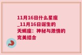 11月16日什么星座_11月16日诞生的天蝎座：神秘与激情的完美结合