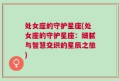 处女座的守护星座(处女座的守护星座：细腻与智慧交织的星辰之旅)