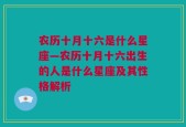 农历十月十六是什么星座—农历十月十六出生的人是什么星座及其性格解析