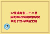 12星座象征—十二星座的神秘旅程探索宇宙中的个性与命运之钥