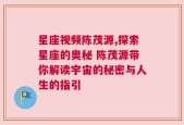 星座视频陈茂源,探索星座的奥秘 陈茂源带你解读宇宙的秘密与人生的指引