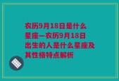 农历9月18日是什么星座—农历9月18日出生的人是什么星座及其性格特点解析