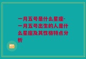 一月五号是什么星座-一月五号出生的人是什么星座及其性格特点分析