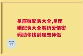 星座婚配表大全,星座婚配表大全解析爱情密码助你找到理想伴侣