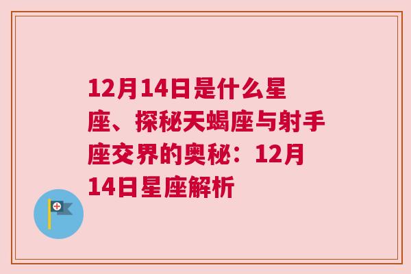 12月14日是什么星座、探秘天蝎座与射手座交界的奥秘：12月14日星座解析