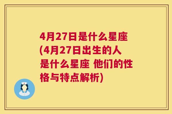 4月27日是什么星座(4月27日出生的人是什么星座 他们的性格与特点解析)