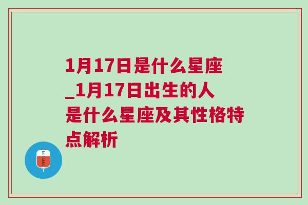 1月17日是什么星座_1月17日出生的人是什么星座及其性格特点解析