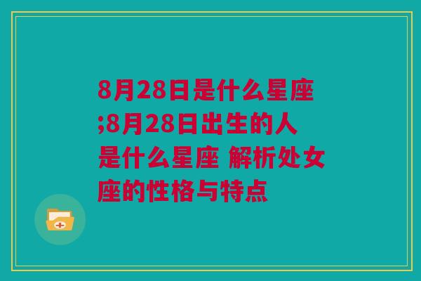 8月28日是什么星座;8月28日出生的人是什么星座 解析处女座的性格与特点