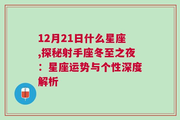 12月21日什么星座,探秘射手座冬至之夜：星座运势与个性深度解析