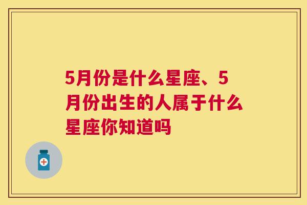 5月份是什么星座、5月份出生的人属于什么星座你知道吗