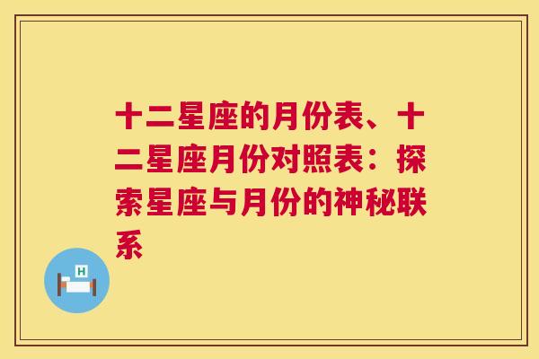 十二星座的月份表、十二星座月份对照表：探索星座与月份的神秘联系