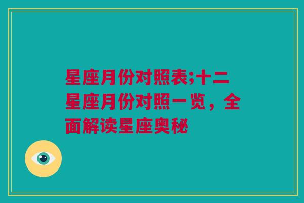 星座月份对照表;十二星座月份对照一览，全面解读星座奥秘