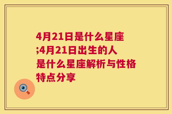 4月21日是什么星座;4月21日出生的人是什么星座解析与性格特点分享