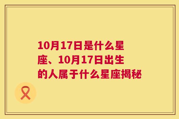 10月17日是什么星座、10月17日出生的人属于什么星座揭秘